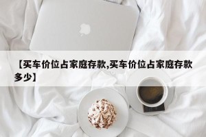 【买车价位占家庭存款,买车价位占家庭存款多少】