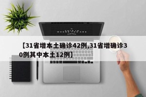 【31省增本土确诊42例,31省增确诊30例其中本土12例】