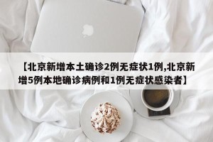 【北京新增本土确诊2例无症状1例,北京新增5例本地确诊病例和1例无症状感染者】