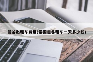 曼谷出租车费用(泰国曼谷租车一天多少钱)