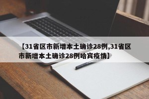 【31省区市新增本土确诊28例,31省区市新增本土确诊28例哈宾疫情】