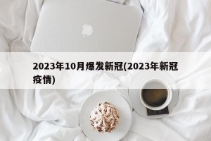 2023年10月爆发新冠(2023年新冠疫情)