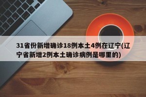 31省份新增确诊18例本土4例在辽宁(辽宁省新增2例本土确诊病例是哪里的)