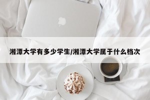湘潭大学有多少学生/湘潭大学属于什么档次