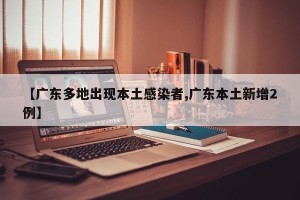 【广东多地出现本土感染者,广东本土新增2例】