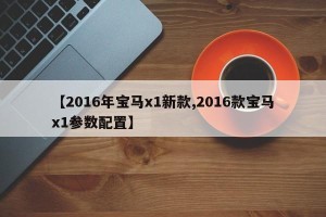 【2016年宝马x1新款,2016款宝马x1参数配置】