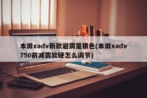 本田xadv新款避震是银色(本田xadv750前减震软硬怎么调节)