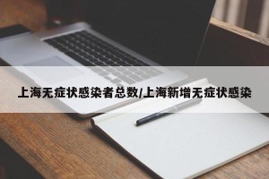 上海无症状感染者总数/上海新增无症状感染
