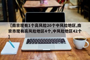 【南京现有1个高风险20个中风险地区,南京市现有高风险地区4个,中风险地区42个】