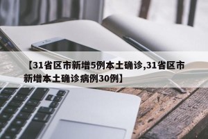【31省区市新增5例本土确诊,31省区市新增本土确诊病例30例】