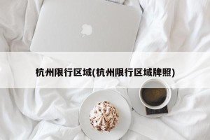 杭州限行区域(杭州限行区域牌照)