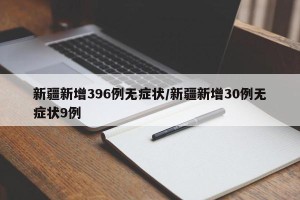 新疆新增396例无症状/新疆新增30例无症状9例