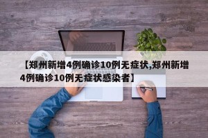 【郑州新增4例确诊10例无症状,郑州新增4例确诊10例无症状感染者】