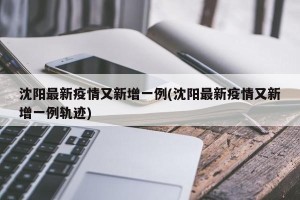 沈阳最新疫情又新增一例(沈阳最新疫情又新增一例轨迹)