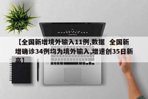 【全国新增境外输入11例,数据  全国新增确诊34例均为境外输入,增速创35日新高】