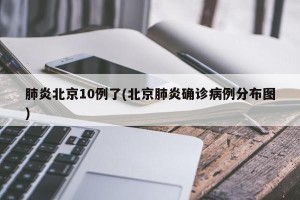 肺炎北京10例了(北京肺炎确诊病例分布图)