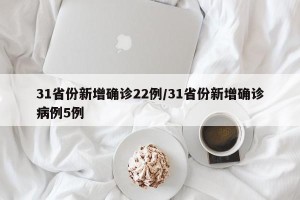 31省份新增确诊22例/31省份新增确诊病例5例