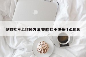 倒档挂不上维修方法/倒档挂不住是什么原因