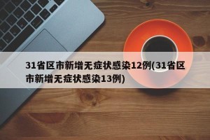 31省区市新增无症状感染12例(31省区市新增无症状感染13例)
