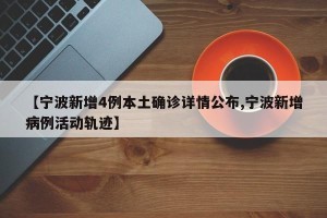 【宁波新增4例本土确诊详情公布,宁波新增病例活动轨迹】
