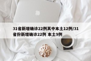 31省新增确诊22例其中本土12例/31省份新增确诊22例 本土9例
