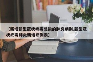 【新增新型冠状病毒感染的肺炎病例,新型冠状病毒肺炎新增病例表】