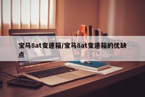宝马8at变速箱/宝马8at变速箱的优缺点