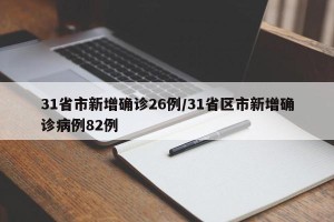 31省市新增确诊26例/31省区市新增确诊病例82例