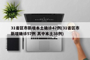 31省区市新增本土确诊47例(31省区市新增确诊57例 其中本土38例)