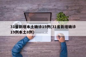 31省新增本土确诊15例(31省新增确诊19例本土8例)
