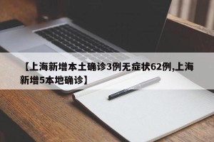 【上海新增本土确诊3例无症状62例,上海新增5本地确诊】