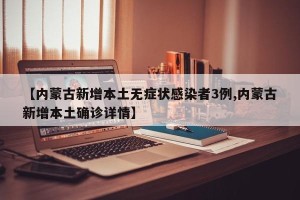 【内蒙古新增本土无症状感染者3例,内蒙古新增本土确诊详情】