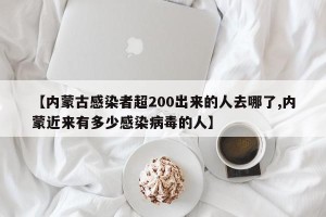 【内蒙古感染者超200出来的人去哪了,内蒙近来有多少感染病毒的人】