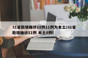 31省新增确诊18例11例为本土/31省新增确诊11例 本土8例l
