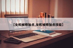 【女机械师加点,女机械师加点技能】
