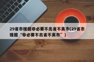 29省市提醒非必要不出省不离市(29省市提醒“非必要不出省不离市”)
