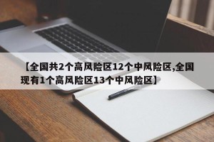 【全国共2个高风险区12个中风险区,全国现有1个高风险区13个中风险区】