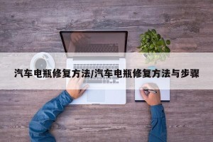 汽车电瓶修复方法/汽车电瓶修复方法与步骤