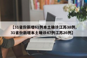 【31省份新增61例本土确诊江苏38例,31省份新增本土确诊47例江苏26例】