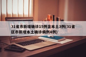 31省市新增确诊15例含本土3例(31省区市新增本土确诊病例4例)