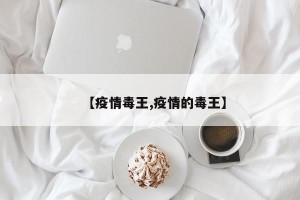 【疫情毒王,疫情的毒王】