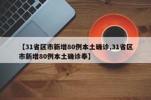 【31省区市新增80例本土确诊,31省区市新增80例本土确诊奉】