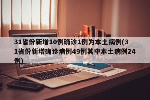 31省份新增10例确诊1例为本土病例(31省份新增确诊病例49例其中本土病例24例)