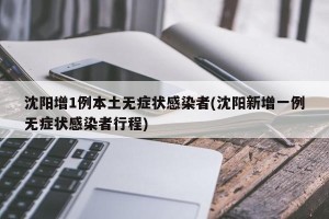 沈阳增1例本土无症状感染者(沈阳新增一例无症状感染者行程)