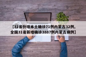 【31省份增本土确诊71例内蒙古32例,全国31省新增确诊3887例内蒙古病例】