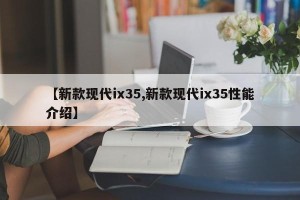 【新款现代ix35,新款现代ix35性能介绍】