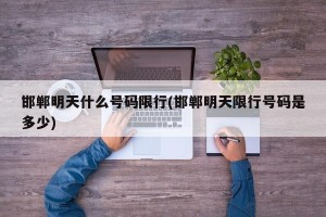 邯郸明天什么号码限行(邯郸明天限行号码是多少)