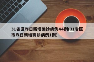 31省区昨日新增确诊病例44例(31省区市昨日新增确诊病例1例)