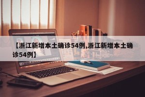 【浙江新增本土确诊54例,浙江新增本土确诊54例】