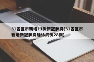 31省区市新增11例新冠肺炎(31省区市新增新冠肺炎确诊病例28例)